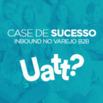 CASE Inbound Marketing no Varejo B2B – Uatt? Presentes Criativos