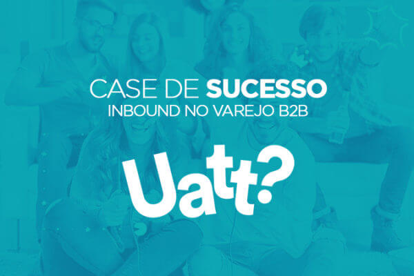 CASE Inbound Marketing no Varejo B2B – Boas Vendas Uatt presentes